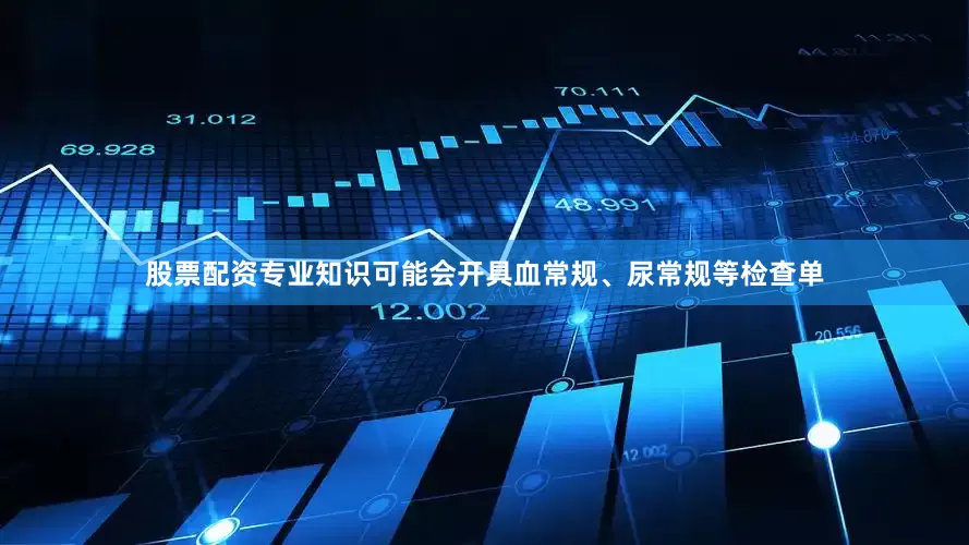 股票配资专业知识可能会开具血常规、尿常规等检查单