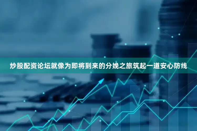 炒股配资论坛就像为即将到来的分娩之旅筑起一道安心防线