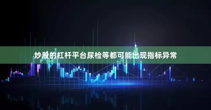 炒股的杠杆平台尿检等都可能出现指标异常