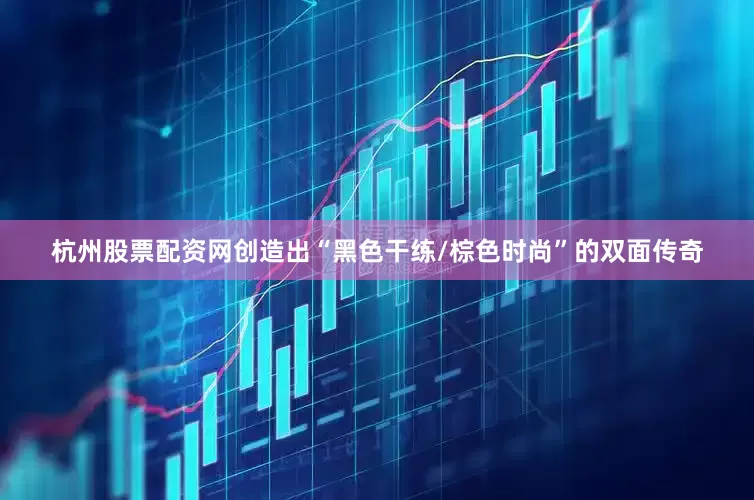 杭州股票配资网创造出“黑色干练/棕色时尚”的双面传奇
