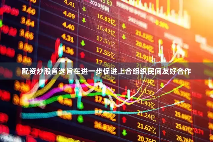 配资炒股首选旨在进一步促进上合组织民间友好合作