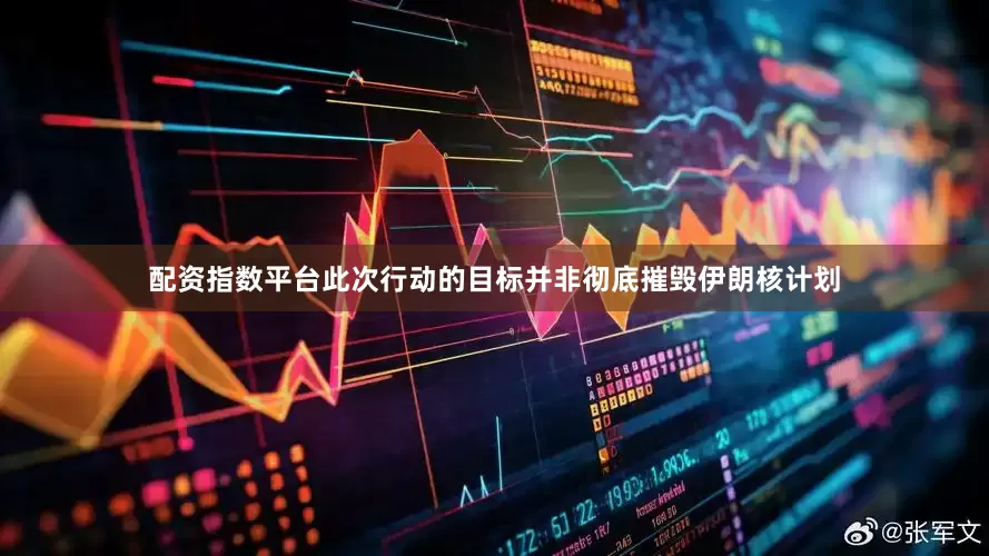 配资指数平台此次行动的目标并非彻底摧毁伊朗核计划