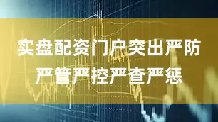 实盘配资门户突出严防严管严控严查严惩