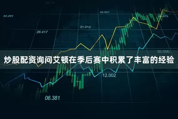 炒股配资询问艾顿在季后赛中积累了丰富的经验