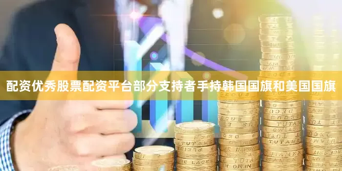 配资优秀股票配资平台部分支持者手持韩国国旗和美国国旗