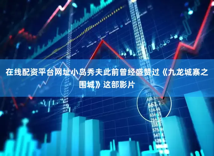 在线配资平台网址小岛秀夫此前曾经盛赞过《九龙城寨之围城》这部影片