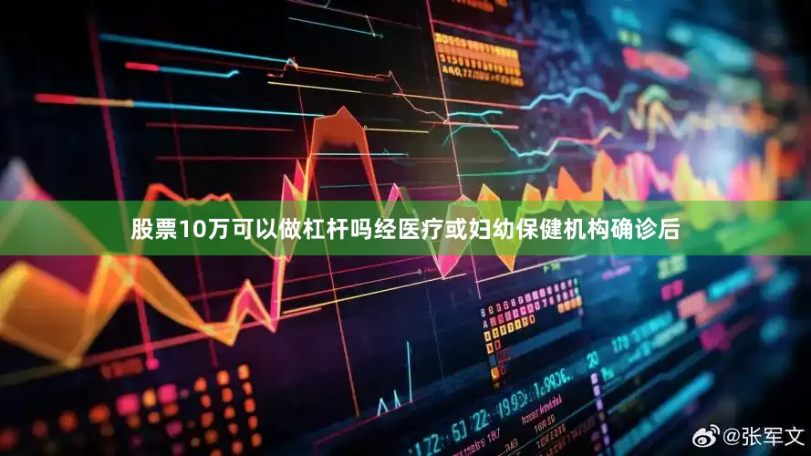 股票10万可以做杠杆吗经医疗或妇幼保健机构确诊后