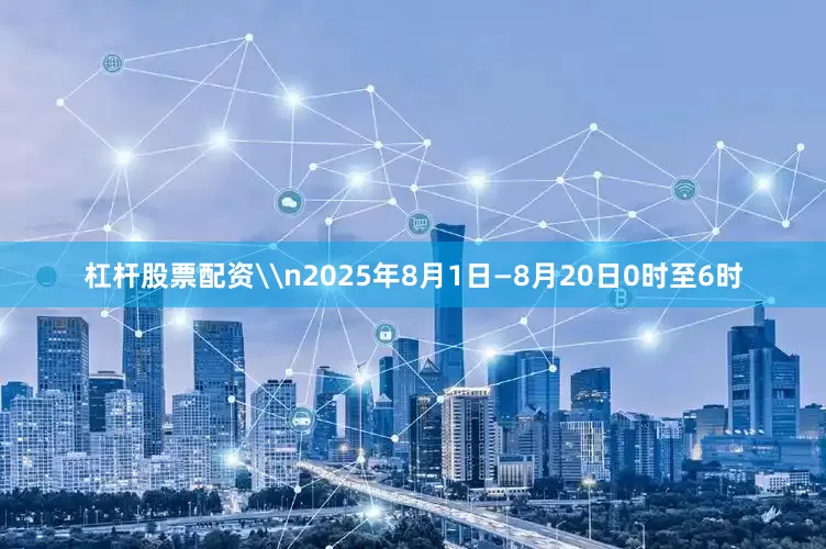 杠杆股票配资\n2025年8月1日—8月20日0时至6时