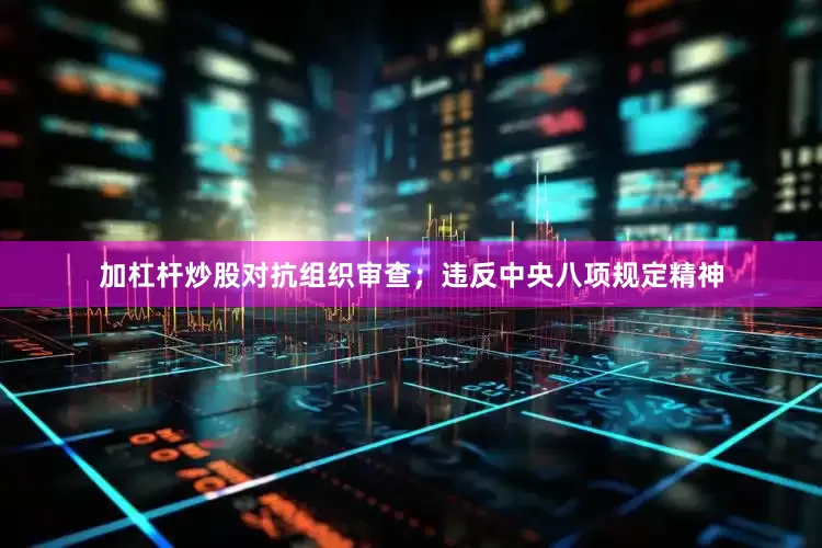 加杠杆炒股对抗组织审查；违反中央八项规定精神