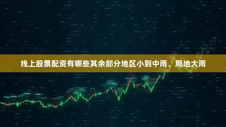 线上股票配资有哪些其余部分地区小到中雨、局地大雨