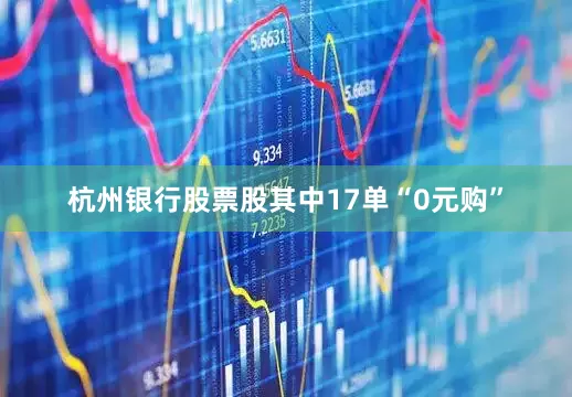 杭州银行股票股其中17单“0元购”