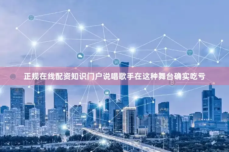 正规在线配资知识门户说唱歌手在这种舞台确实吃亏
