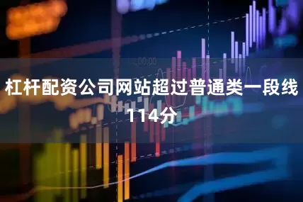 杠杆配资公司网站超过普通类一段线114分