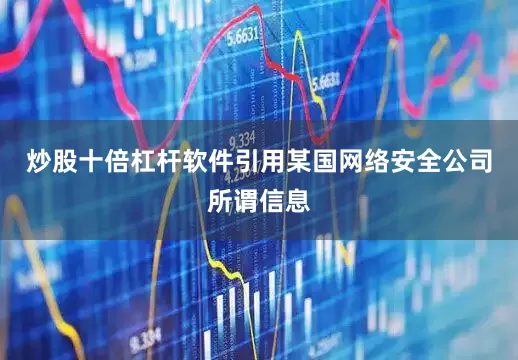 炒股十倍杠杆软件引用某国网络安全公司所谓信息