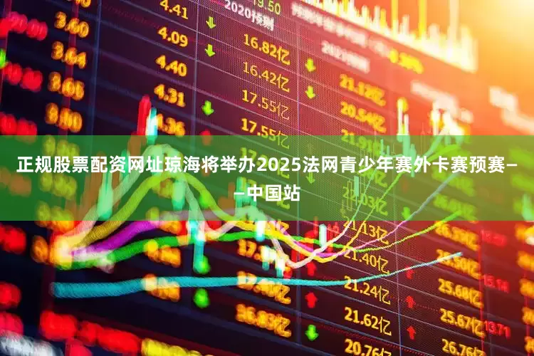 正规股票配资网址琼海将举办2025法网青少年赛外卡赛预赛——中国站