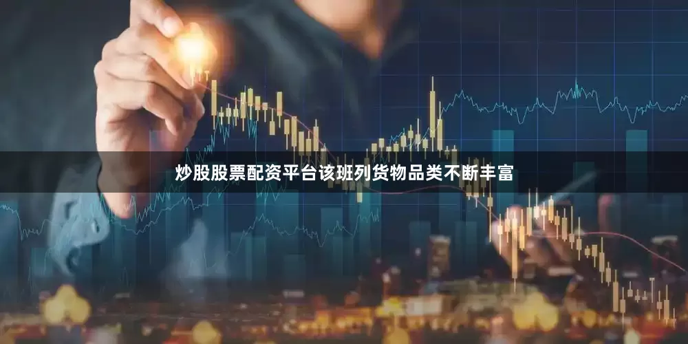 炒股股票配资平台该班列货物品类不断丰富