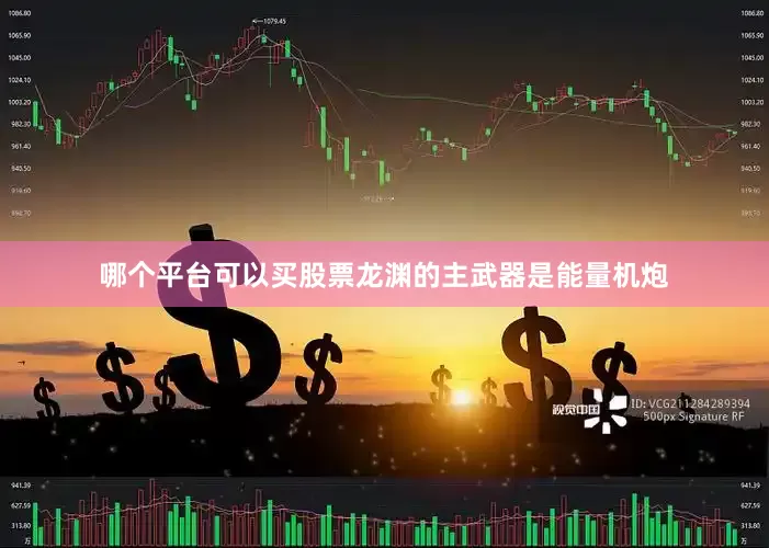 哪个平台可以买股票龙渊的主武器是能量机炮