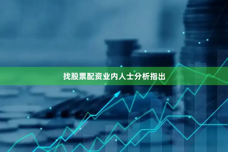 找股票配资　　业内人士分析指出