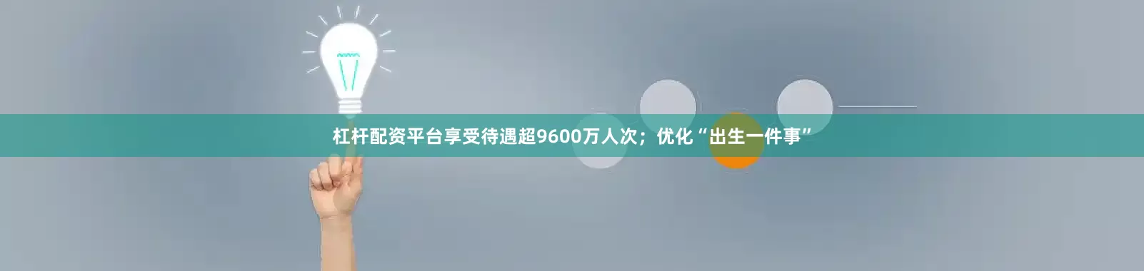 杠杆配资平台享受待遇超9600万人次；优化“出生一件事”
