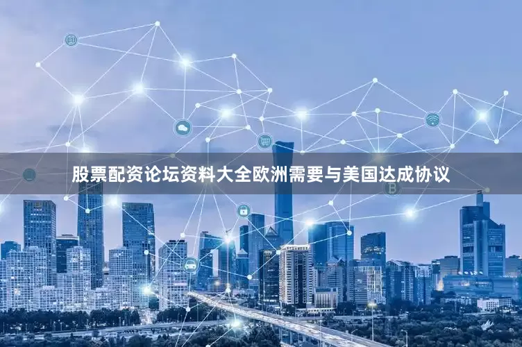 股票配资论坛资料大全欧洲需要与美国达成协议
