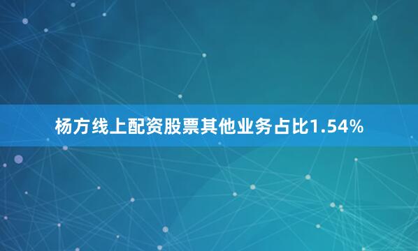 杨方线上配资股票其他业务占比1.54%