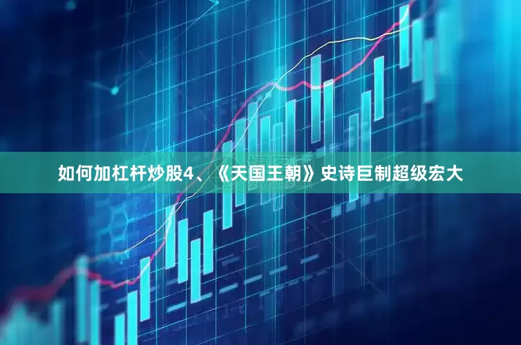 如何加杠杆炒股4、《天国王朝》史诗巨制超级宏大