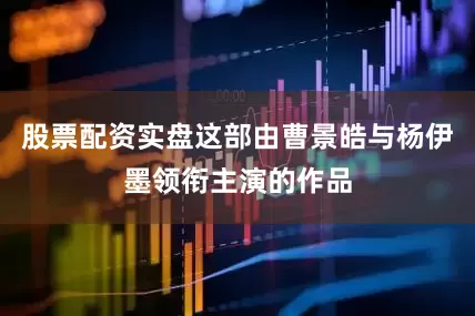 股票配资实盘这部由曹景皓与杨伊墨领衔主演的作品