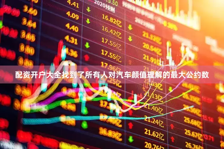 配资开户大全找到了所有人对汽车颜值理解的最大公约数