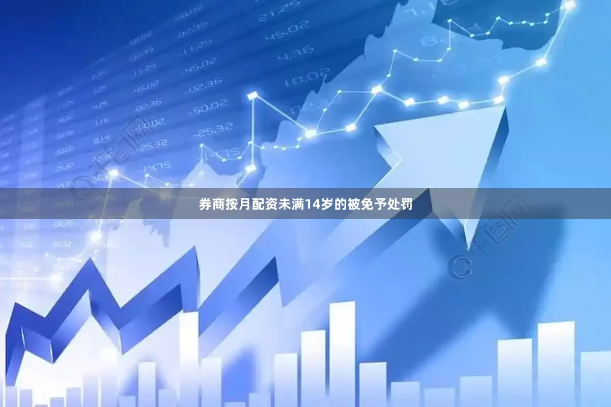券商按月配资未满14岁的被免予处罚