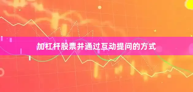 加杠杆股票并通过互动提问的方式