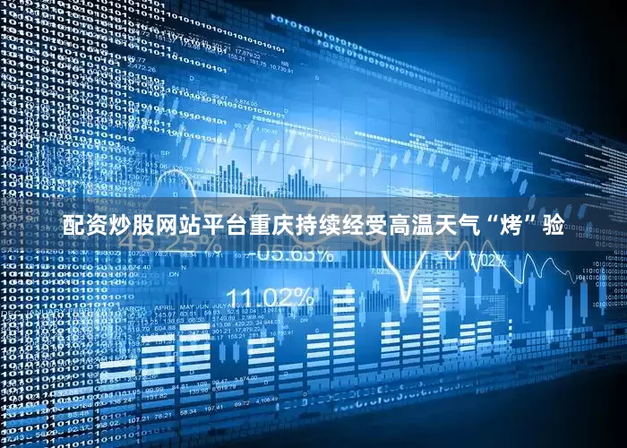 配资炒股网站平台重庆持续经受高温天气“烤”验