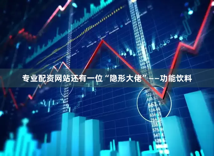 专业配资网站还有一位“隐形大佬”——功能饮料