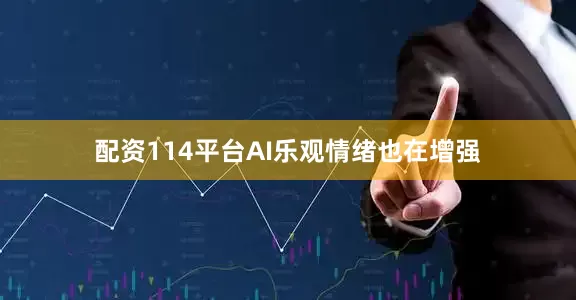 配资114平台AI乐观情绪也在增强
