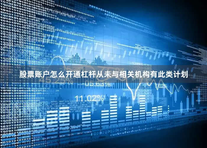 股票账户怎么开通杠杆从未与相关机构有此类计划