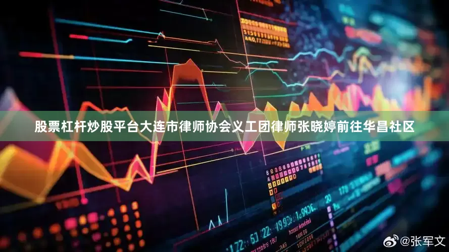 股票杠杆炒股平台大连市律师协会义工团律师张晓婷前往华昌社区
