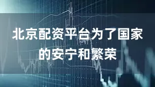 北京配资平台为了国家的安宁和繁荣