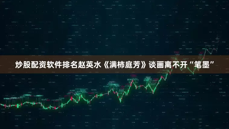 炒股配资软件排名赵英水《满柿庭芳》谈画离不开“笔墨”