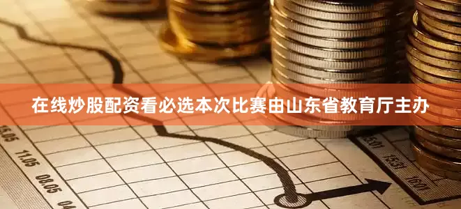 在线炒股配资看必选本次比赛由山东省教育厅主办
