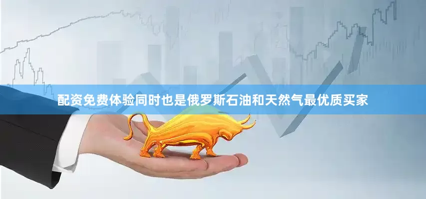 配资免费体验同时也是俄罗斯石油和天然气最优质买家