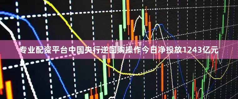 专业配资平台中国央行逆回购操作今日净投放1243亿元