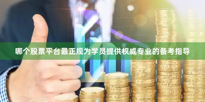 哪个股票平台最正规为学员提供权威专业的备考指导