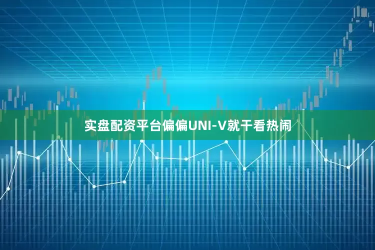 实盘配资平台偏偏UNI-V就干看热闹