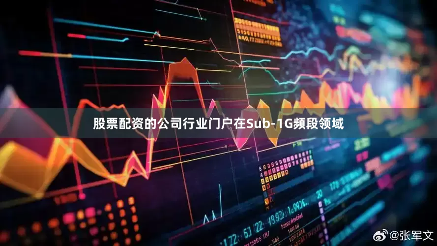 股票配资的公司行业门户在Sub-1G频段领域