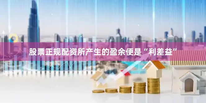 股票正规配资所产生的盈余便是“利差益”