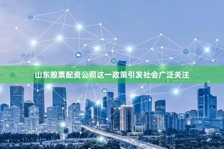山东股票配资公司这一政策引发社会广泛关注