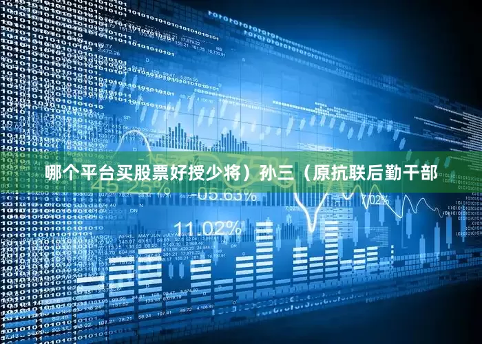哪个平台买股票好授少将）孙三（原抗联后勤干部
