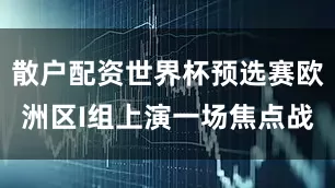 散户配资世界杯预选赛欧洲区I组上演一场焦点战