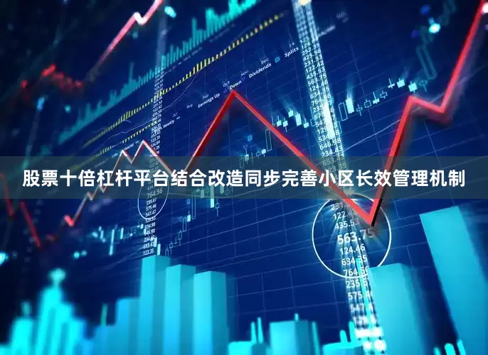 股票十倍杠杆平台结合改造同步完善小区长效管理机制